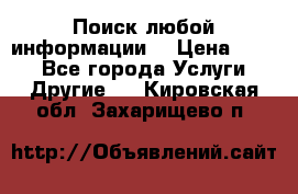 Поиск любой информации  › Цена ­ 100 - Все города Услуги » Другие   . Кировская обл.,Захарищево п.